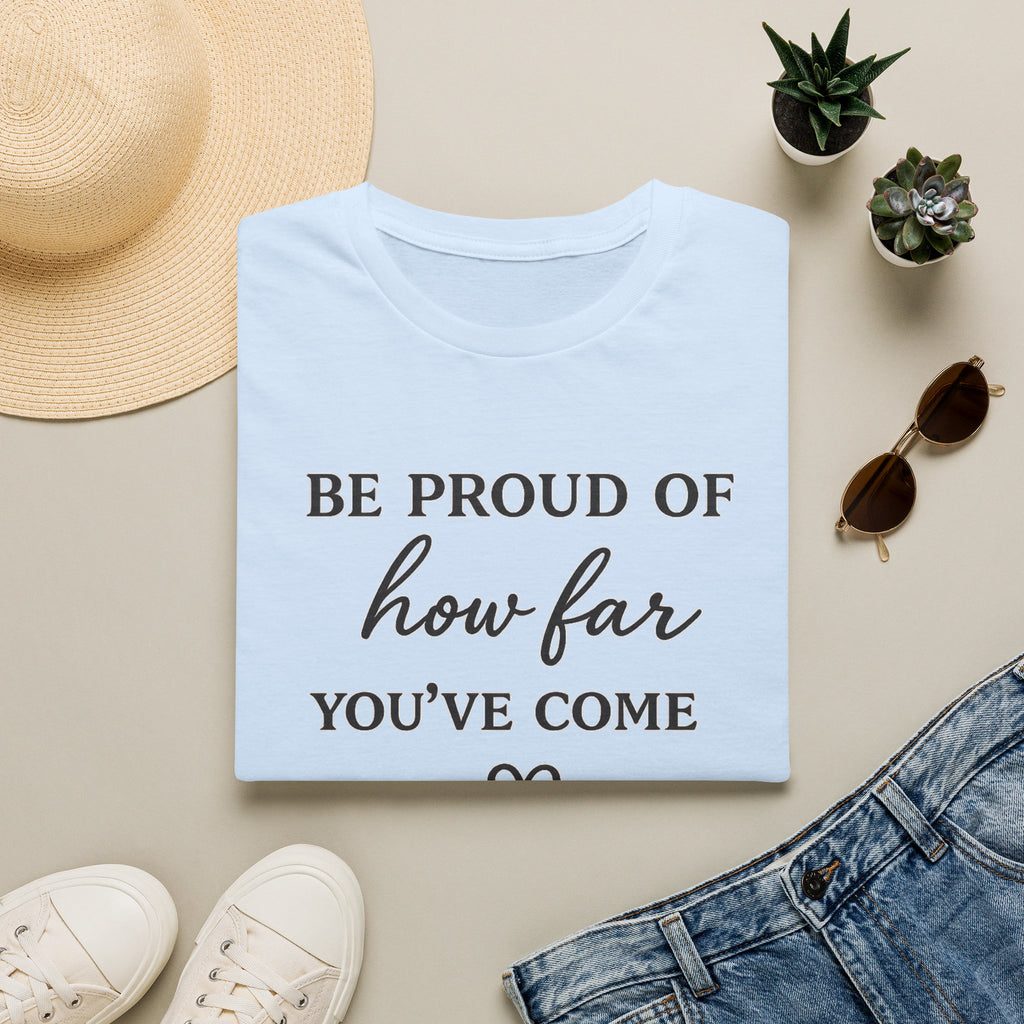 Be Proud of How Far You’ve Come T-Shirt — Inspirational Motivational Tee